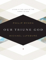 Our Triune God_ Living in the L - Philip Graham Ryken.pdf